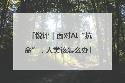 锐评｜面对AI“抗命”，人类该怎么办