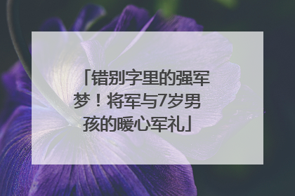 错别字里的强军梦！将军与7岁男孩的暖心军礼