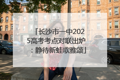 长沙市一中2025高考考点对联出炉：静待新蛙歌雅颂