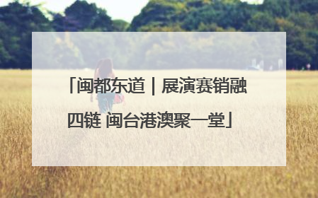 闽都东道｜展演赛销融四链 闽台港澳聚一堂