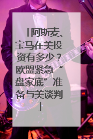 阿斯麦、宝马在美投资有多少？欧盟紧急“盘家底”准备与美谈判