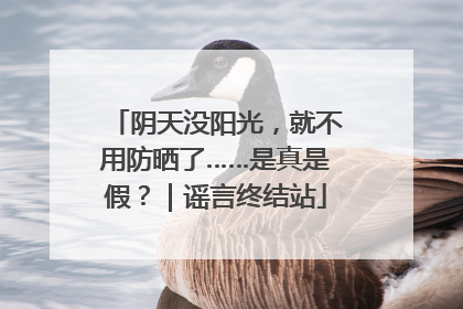 阴天没阳光，就不用防晒了……是真是假？｜谣言终结站
