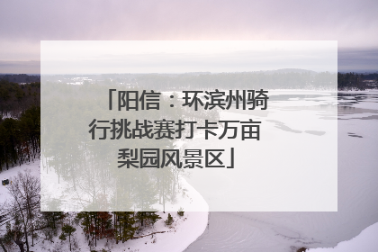 阳信：环滨州骑行挑战赛打卡万亩梨园风景区