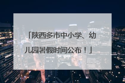 陕西多市中小学、幼儿园暑假时间公布！