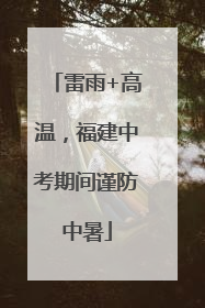 雷雨+高温，福建中考期间谨防中暑