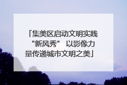 集美区启动文明实践“新风秀” 以影像力量传递城市文明之美