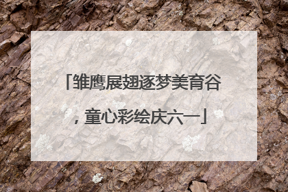 雏鹰展翅逐梦美育谷，童心彩绘庆六一
