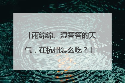 雨绵绵、湿答答的天气，在杭州怎么吃？