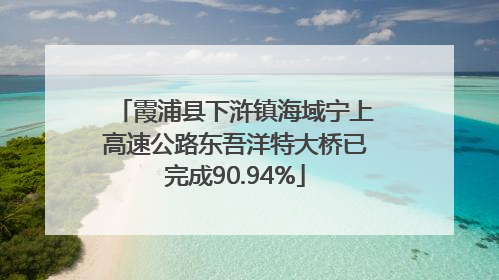 霞浦县下浒镇海域宁上高速公路东吾洋特大桥已完成90.94%