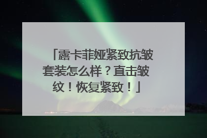 露卡菲娅紧致抗皱套装怎么样？直击皱纹！恢复紧致！
