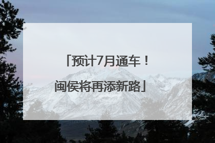 预计7月通车！闽侯将再添新路
