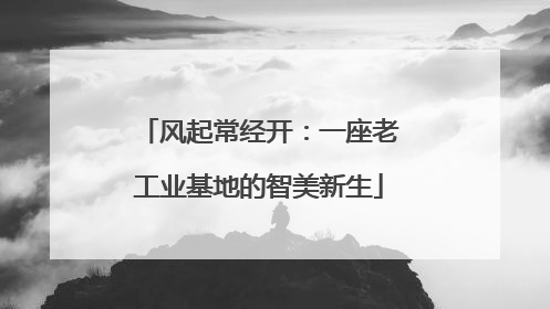 风起常经开：一座老工业基地的智美新生