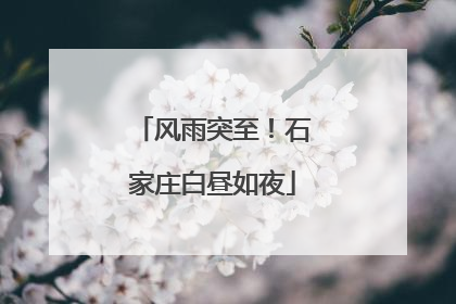 风雨突至！石家庄白昼如夜