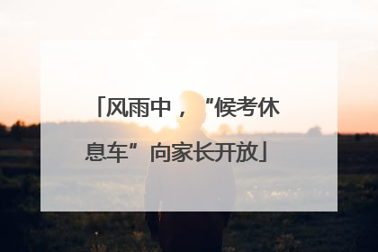 风雨中，“候考休息车”向家长开放