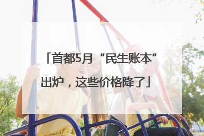 首都5月“民生账本”出炉，这些价格降了