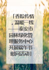 香粽传情，温暖一线——泰安市园林绿化管理服务中心开展端午节慰问活动
