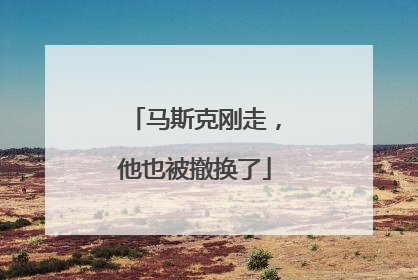 马斯克刚走，他也被撤换了
