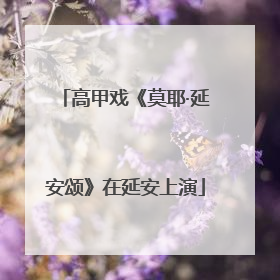 高甲戏《莫耶·延安颂》在延安上演