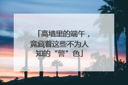 高墙里的端午，竟藏着这些不为人知的“警”色