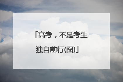 高考，不是考生独自前行(图)