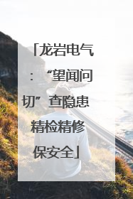 龙岩电气：“望闻问切”查隐患 精检精修保安全
