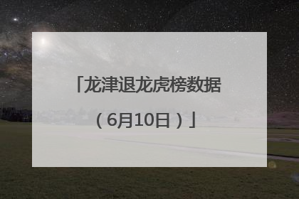 龙津退龙虎榜数据（6月10日）