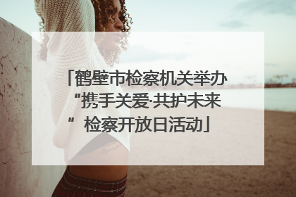 鹤壁市检察机关举办“携手关爱·共护未来”检察开放日活动