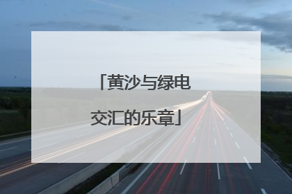 黄沙与绿电交汇的乐章