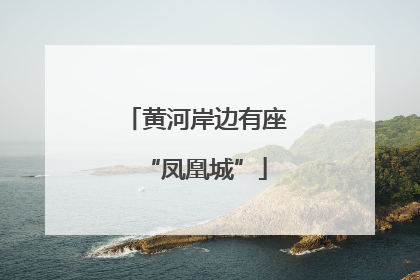 黄河岸边有座“凤凰城”