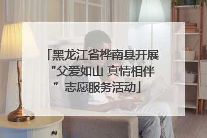 黑龙江省桦南县开展“父爱如山 真情相伴”志愿服务活动