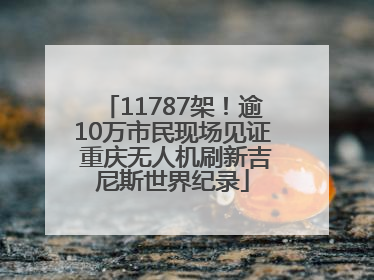 11787架！逾10万市民现场见证 重庆无人机刷新吉尼斯世界纪录