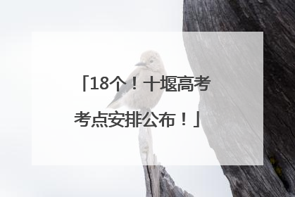 18个！十堰高考考点安排公布！