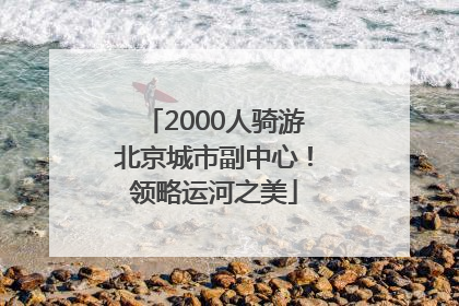 2000人骑游北京城市副中心！领略运河之美