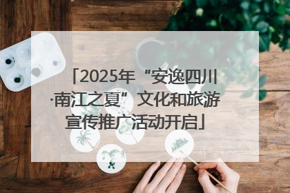 2025年“安逸四川·南江之夏”文化和旅游宣传推广活动开启