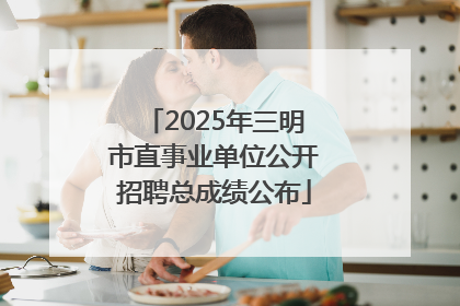 2025年三明市直事业单位公开招聘总成绩公布