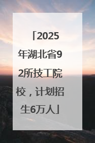 2025年湖北省92所技工院校，计划招生6万人