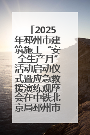2025年邳州市建筑施工“安全生产月”活动启动仪式暨应急救援演练观摩会在中铁北京局邳州市中医院项目成功举办