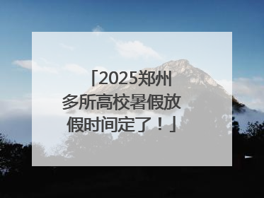 2025郑州多所高校暑假放假时间定了！