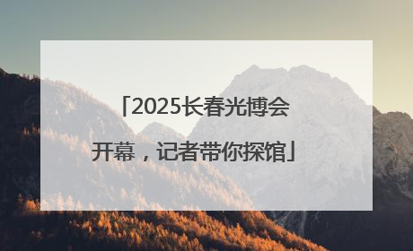 2025长春光博会开幕，记者带你探馆