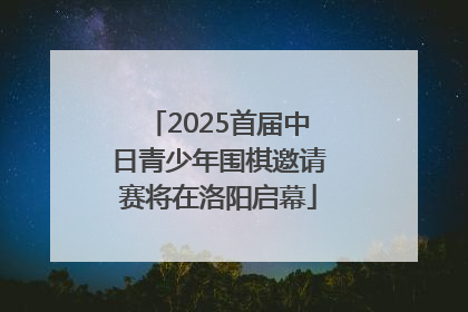 2025首届中日青少年围棋邀请赛将在洛阳启幕
