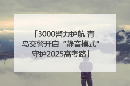 3000警力护航 青岛交警开启“静音模式”守护2025高考路