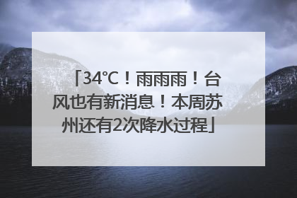 34℃！雨雨雨！台风也有新消息！本周苏州还有2次降水过程