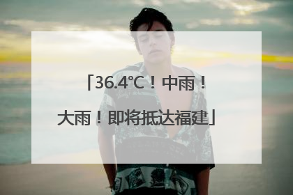 36.4℃！中雨！大雨！即将抵达福建