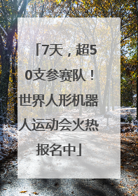 7天，超50支参赛队！世界人形机器人运动会火热报名中