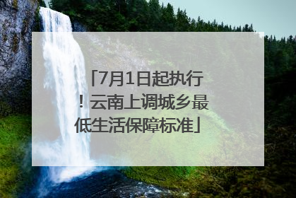 7月1日起执行！云南上调城乡最低生活保障标准