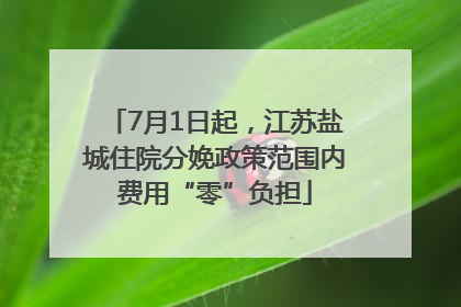 7月1日起，江苏盐城住院分娩政策范围内费用“零”负担