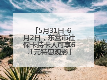 5月31日-6月2日，东营市社保卡持卡人可享6.1元特惠观影