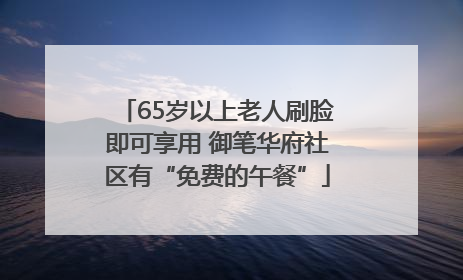 65岁以上老人刷脸即可享用 御笔华府社区有“免费的午餐”