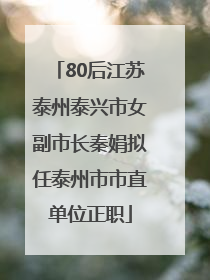 80后江苏泰州泰兴市女副市长秦娟拟任泰州市市直单位正职