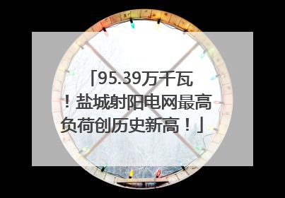 95.39万千瓦！盐城射阳电网最高负荷创历史新高！